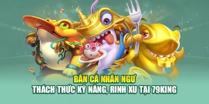 Bắn Cá Nhân Ngư – Thách Thức Kỹ Năng, Rinh Xu Tại 79King 3 Bắn Cá Nhân Ngư – Thách Thức Kỹ Năng, Rinh Xu Tại 79King