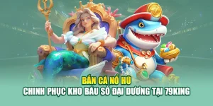 Bắn Cá Nổ Hũ – Chinh Phục Kho Báu Số Đại Dương Tại 79King 7 Bắn Cá Nổ Hũ – Chinh Phục Kho Báu Số Đại Dương Tại 79King