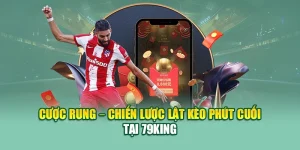 Cược Rung – Chiến Lược Lật Kèo Phút Cuối Tại 79king 6 Cược Rung – Chiến Lược Lật Kèo Phút Cuối Tại 79king