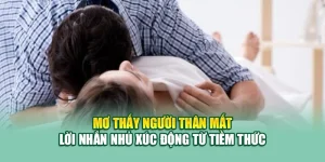 Mơ Thấy Người Thân Mất – Lời Nhắn Nhủ Xúc Động Từ Tiềm Thức 8 Mơ Thấy Người Thân Mất – Lời Nhắn Nhủ Xúc Động Từ Tiềm Thức