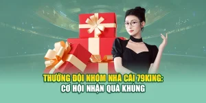 Thưởng Đội Nhóm Nhà Cái 79King: Cơ Hội Nhận Quà Khủng 4 Thưởng Đội Nhóm Nhà Cái 79King: Cơ Hội Nhận Quà Khủng