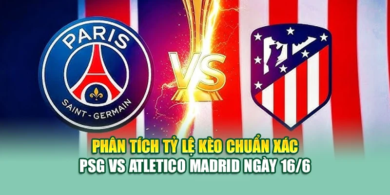 Soi Kèo Bóng Đá PSG Vs Atletico Madrid 16/6 Tại mpnrc.in.net 2 Phân tích tỷ lệ kèo chuẩn xác PSG vs Atletico Madrid ngày 16/6