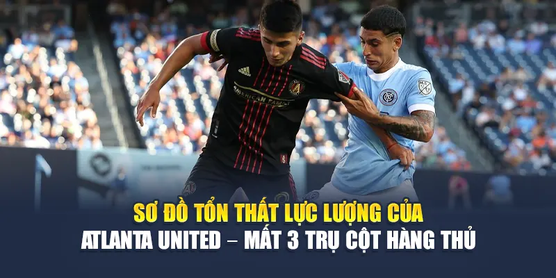 Soi Kèo Bóng Đá New York City FC Vs Atlanta United Từ mpnrc.in.net 2 Sơ đồ tổn thất lực lượng của Atlanta United – mất 3 trụ cột hàng thủ