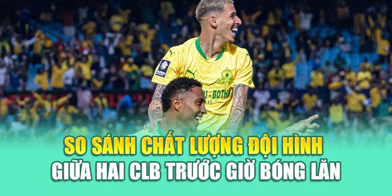 Soi Kèo Bóng Đá Ulsan HD Vs Mamelodi Sundowns Từ mpnrc.in.net 2 So sánh chất lượng đội hình giữa hai CLB trước giờ bóng lăn
