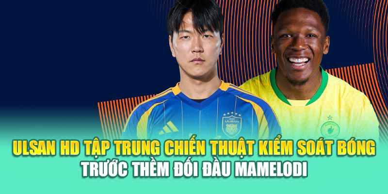 Soi Kèo Bóng Đá Ulsan HD Vs Mamelodi Sundowns Từ mpnrc.in.net 1 Ulsan HD tập trung chiến thuật kiểm soát bóng trước thềm đối đầu Mamelodi